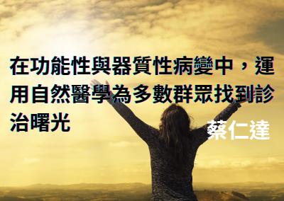 在功能性與器質性病變中，運用自然醫學為多數群眾找到診治曙光
